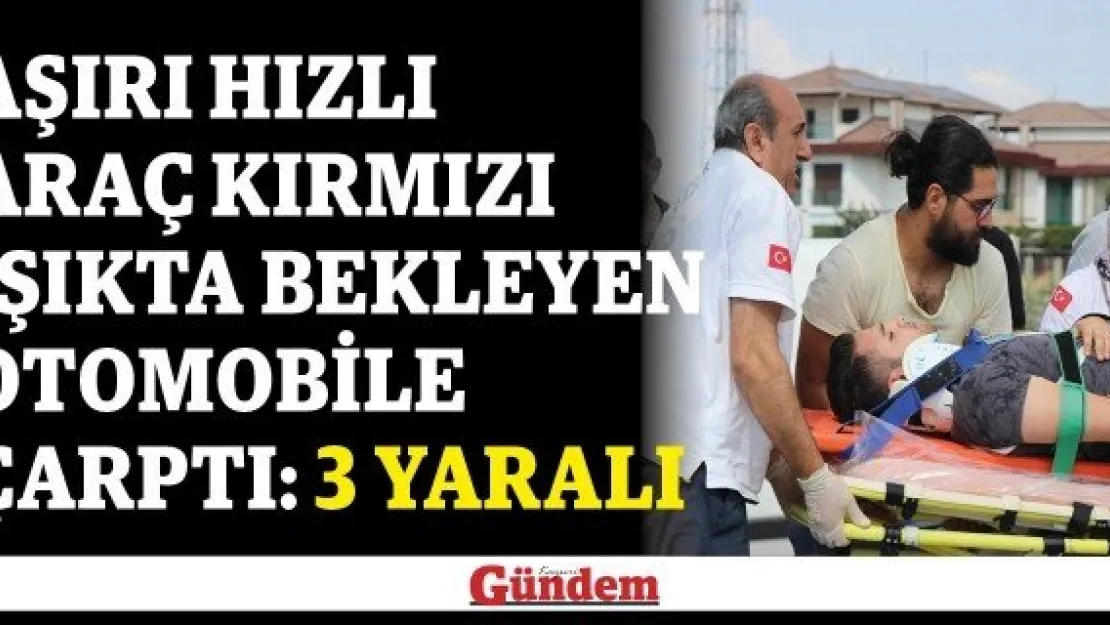 Aşırı hızlı araç kırmızı ışıkta bekleyen otomobile çarptı: 3 yaralı