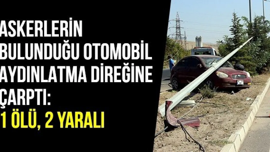 Askerlerin bulunduğu otomobil aydınlatma direğine çarptı: 1 ölü, 2 yaralı