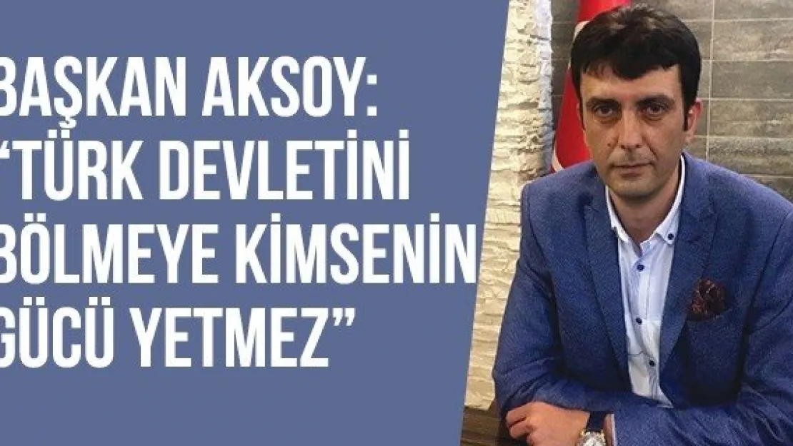 Başkan Aksoy: 'Türk devletini bölmeye kimsenin gücü yetmez'