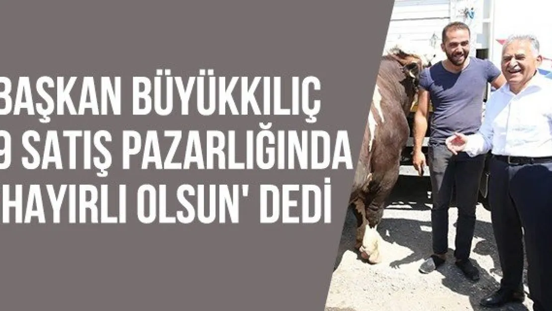 Başkan Büyükkılıç 9 satış pazarlığında 'Hayırlı olsun' dedi