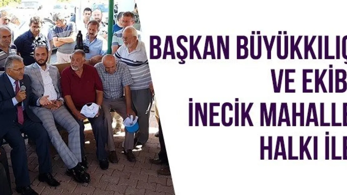 Başkan Büyükkılıç ve Ekibi İnecik mahalle halkı ile