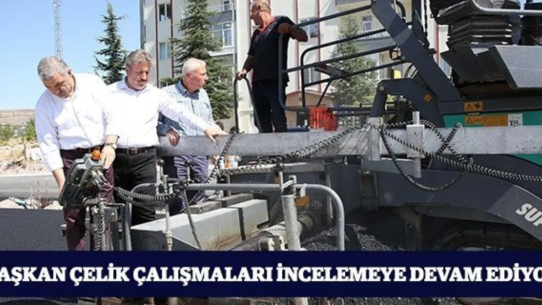 Başkan Çelik çalışmaları incelemeye devam ediyor