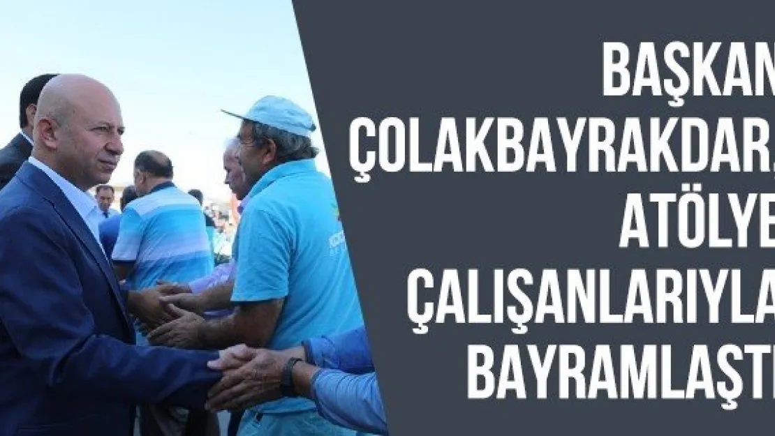 Başkan Çolakbayrakdar, Atölye Çalışanlarıyla Bayramlaştı