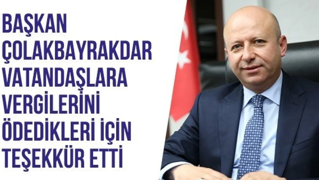 Başkan Çolakbayrakdar vatandaşlara vergilerini ödedikleri için teşekkür etti