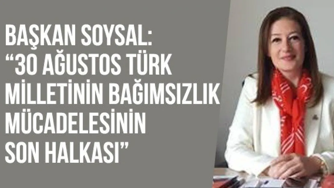 Başkan Soysal: '30 Ağustos Türk milletinin bağımsızlık mücadelesinin son halkası'