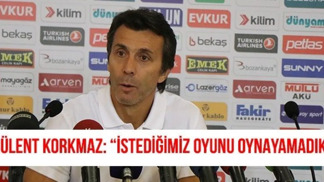 Bülent Korkmaz: 'İstediğimiz oyunu oynayamadık'