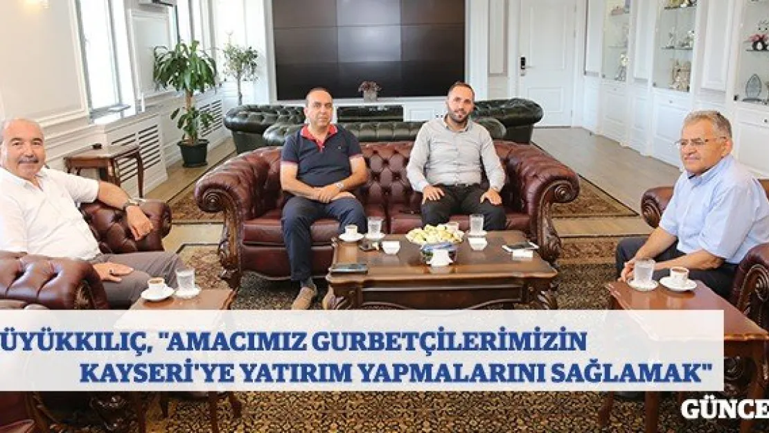 Büyükkılıç, &quotAmacımız gurbetçilerimizin Kayseri'ye yatırım yapmalarını sağlamak"