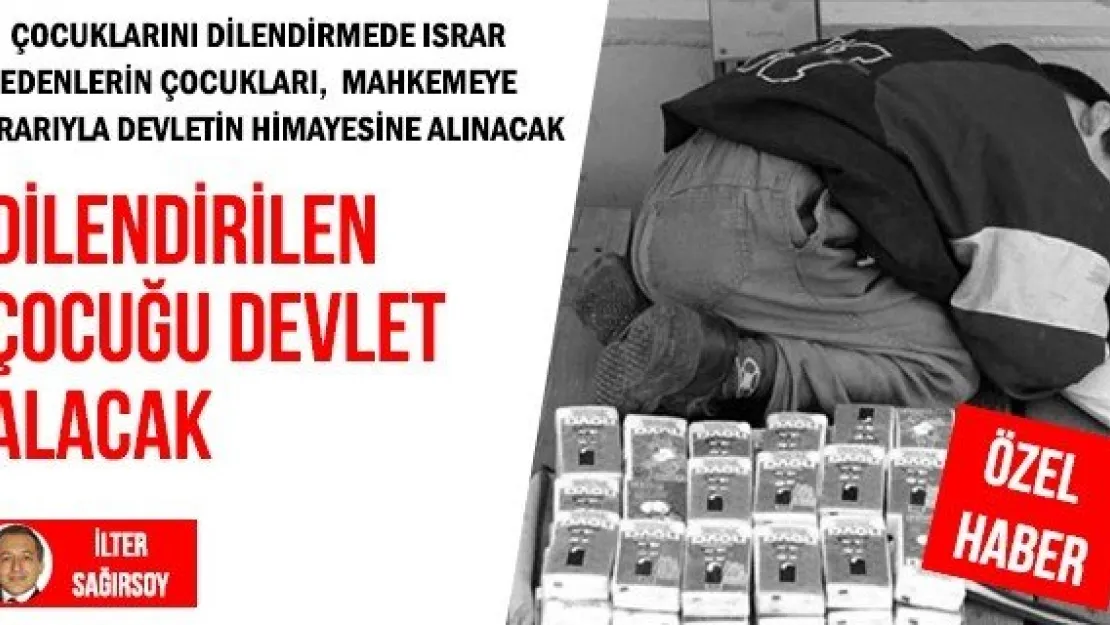 DİLENDİRİLEN ÇOCUĞU DEVLET ALACAK