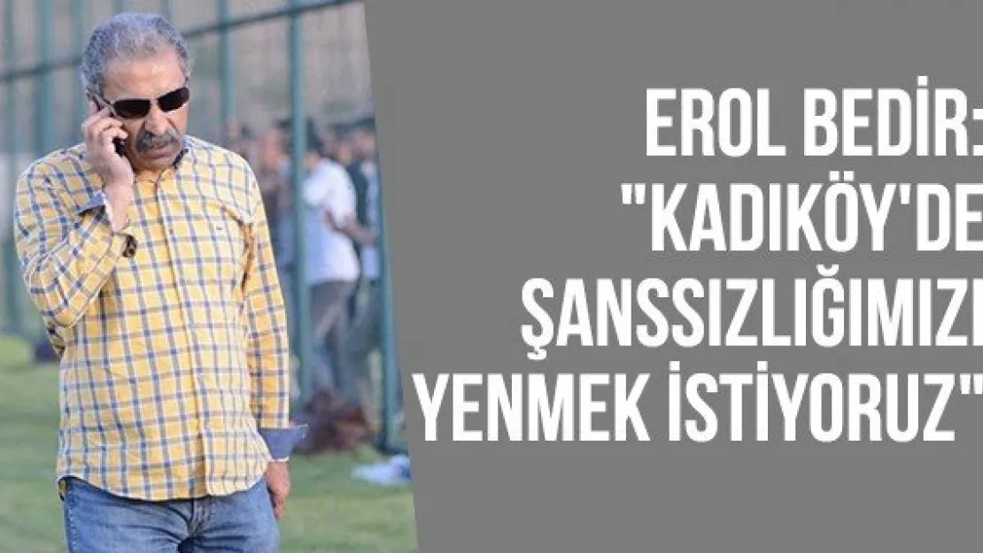 Erol Bedir: &quotKadıköy'de şanssızlığımızı yenmek istiyoruz"