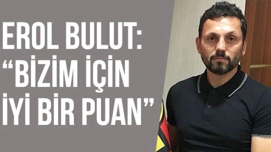 Erol Bulut: 'Bizim için iyi bir puan'