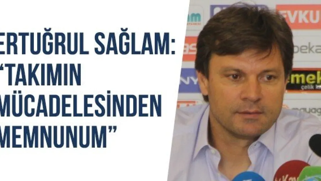 Ertuğrul Sağlam: 'Takımın mücadelesinden memnunum'