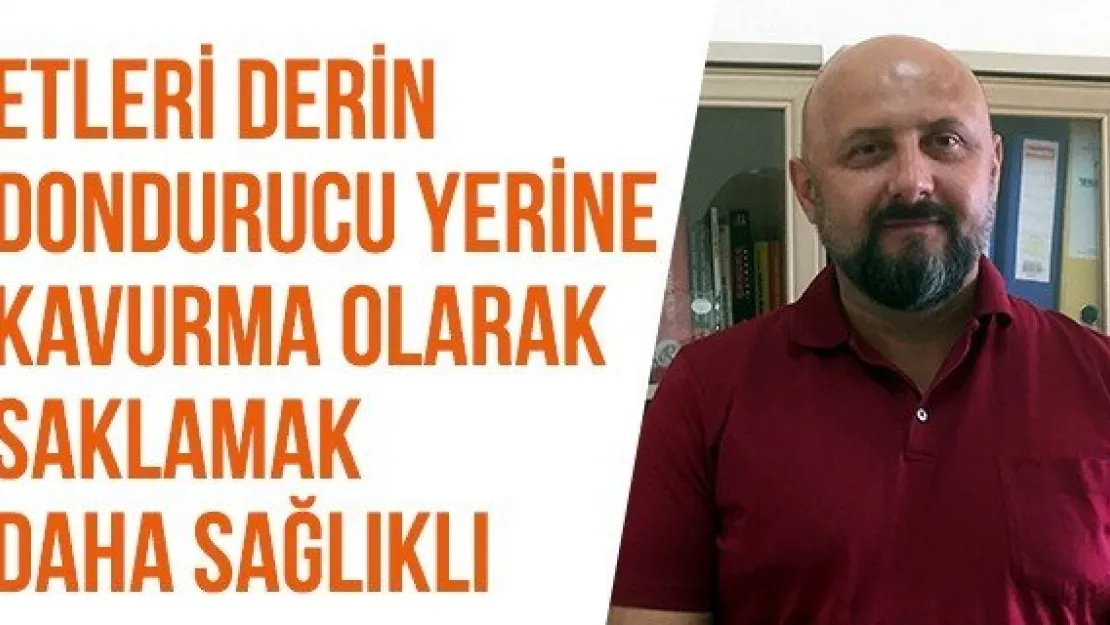 Etleri derin dondurucu yerine kavurma olarak saklamak daha sağlıklı