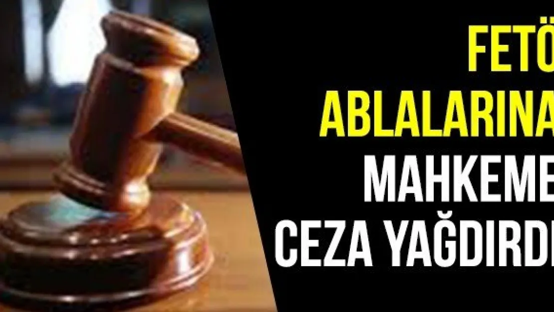 FETÖ ablalarına mahkeme ceza yağdırdı