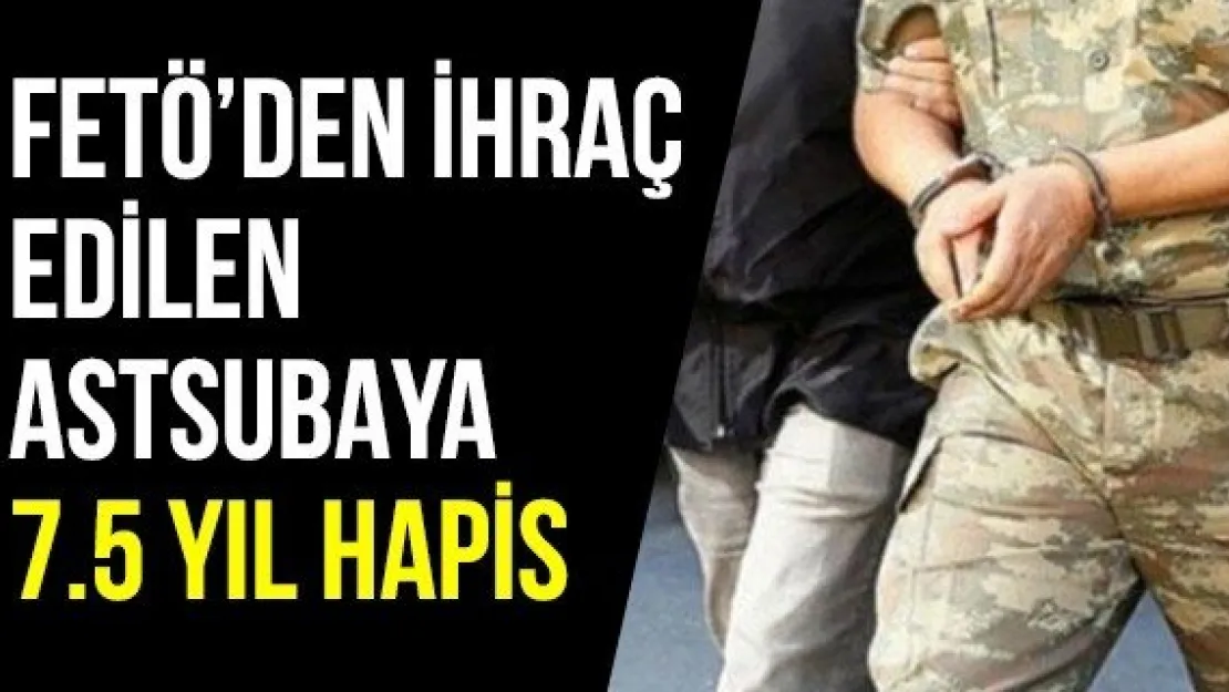 FETÖ'den ihraç edilen astsubaya 7.5 yıl hapis