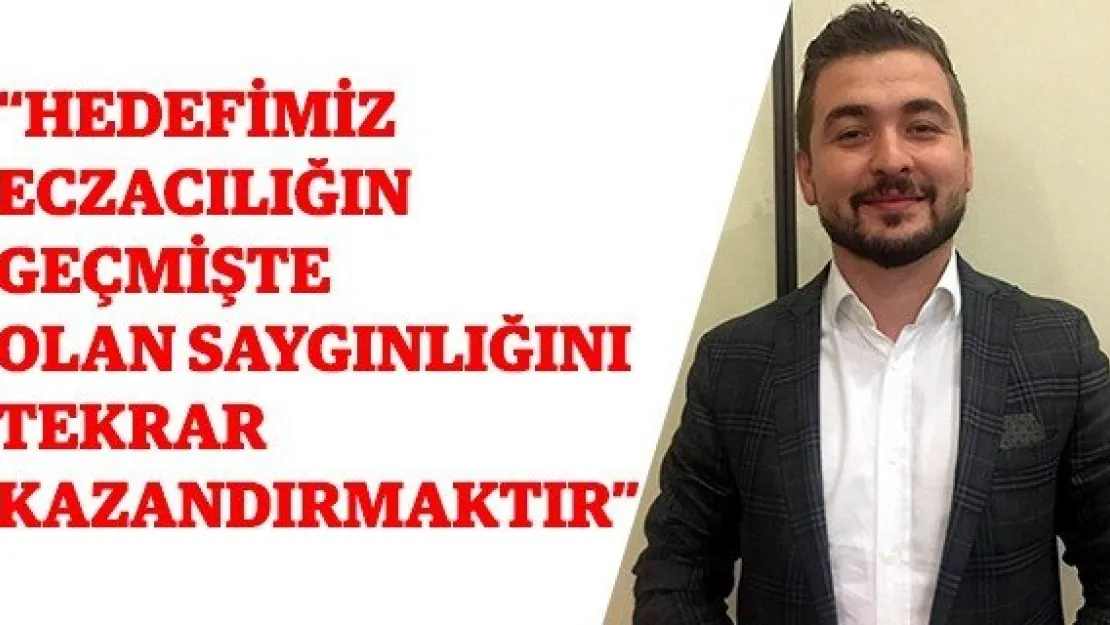 'Hedefimiz Eczacılığın Geçmişte Olan Saygınlığını Tekrar Kazandırmaktır' 