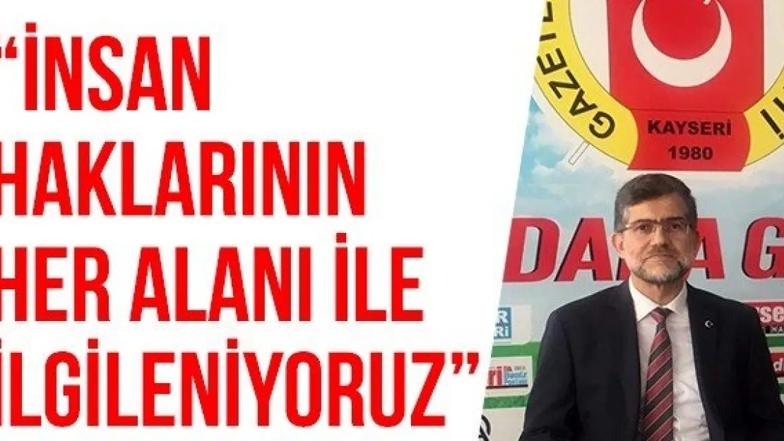 'İnsan haklarının her alanı ile ilgileniyoruz'