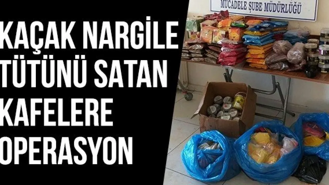 Kaçak nargile tütünü satan kafelere operasyon