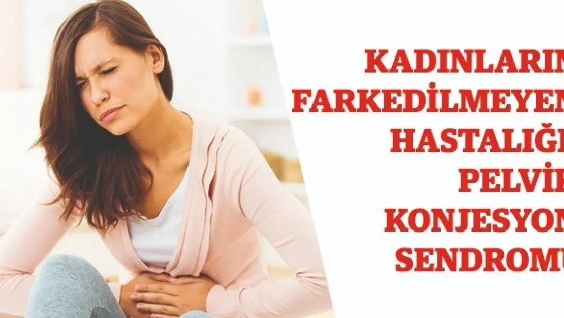 Kadınların Farkedilmeyen Hastalığı: Pelvik Konjesyon Sendromu