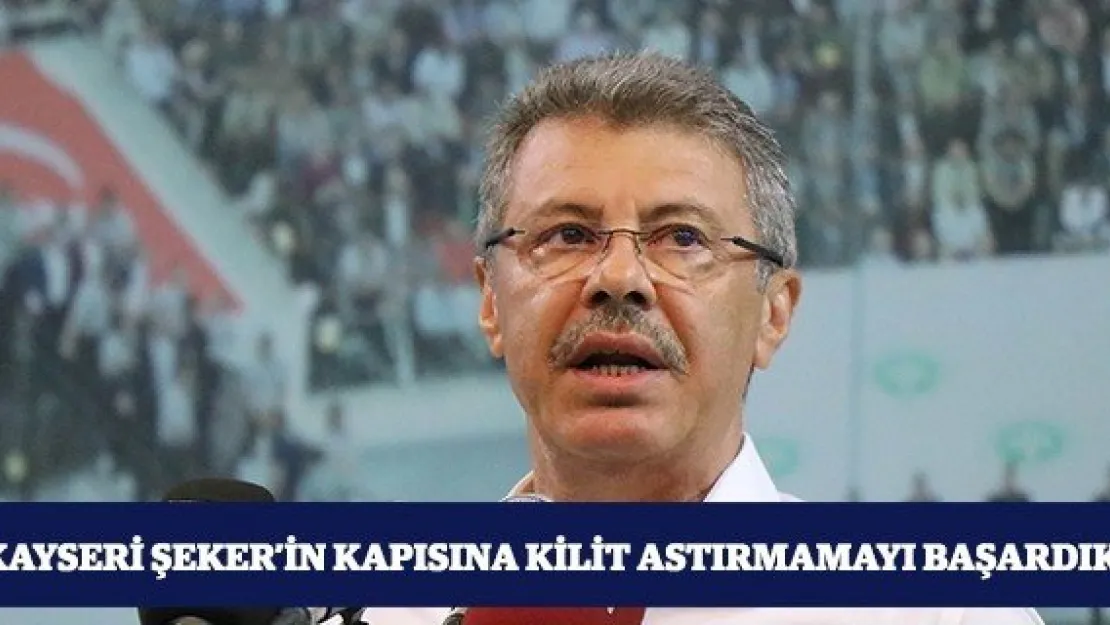 &quotKayseri Şeker'in kapısına kilit astırmamayı başardık"