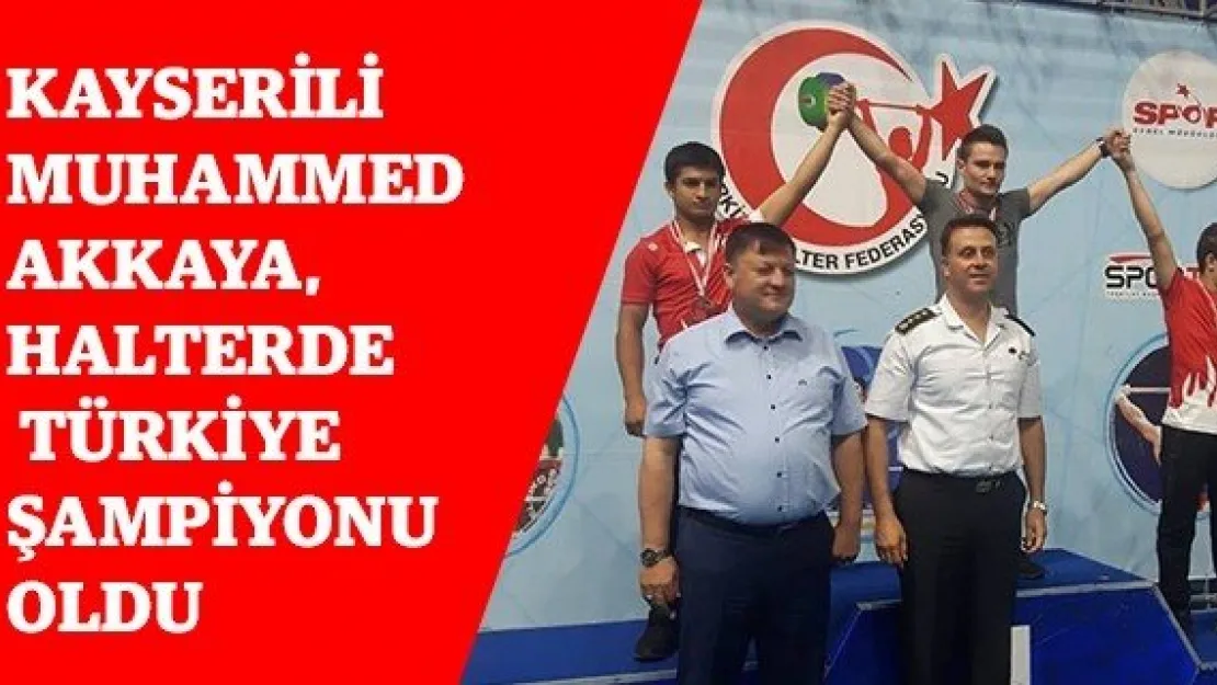 Kayserili Muhammed Akkaya, Halterde Türkiye Şampiyonu Oldu