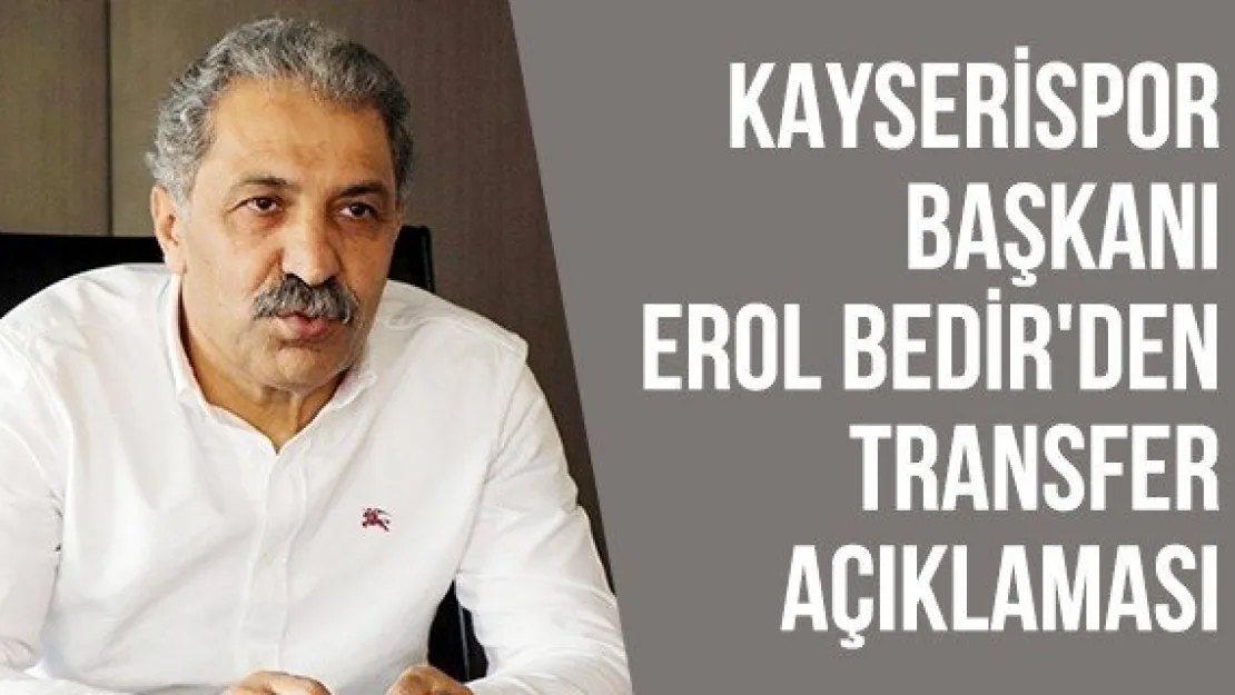 Kayserispor Başkanı Erol Bedir'den transfer açıklaması