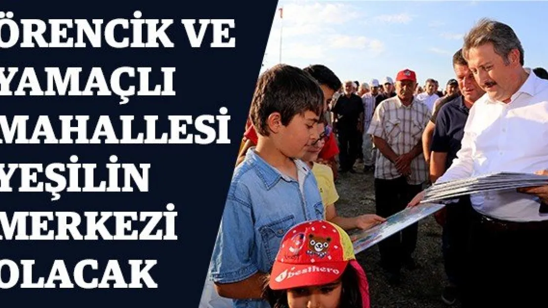 Örencik ve Yamaçlı Mahallesi yeşilin merkezi olacak