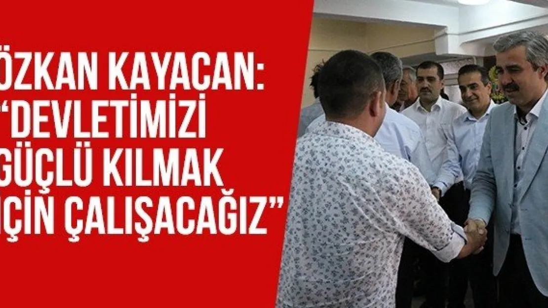 Özkan Kayacan: 'Devletimizi güçlü kılmak için çalışacağız'