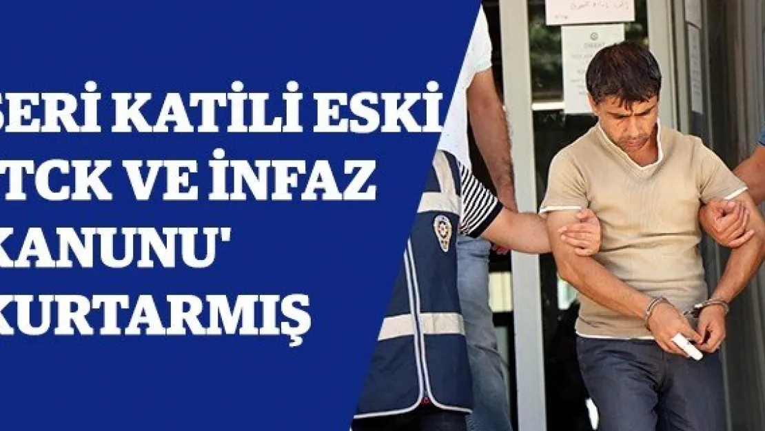 Seri katili eski 'TCK ve İnfaz Kanunu' kurtarmış