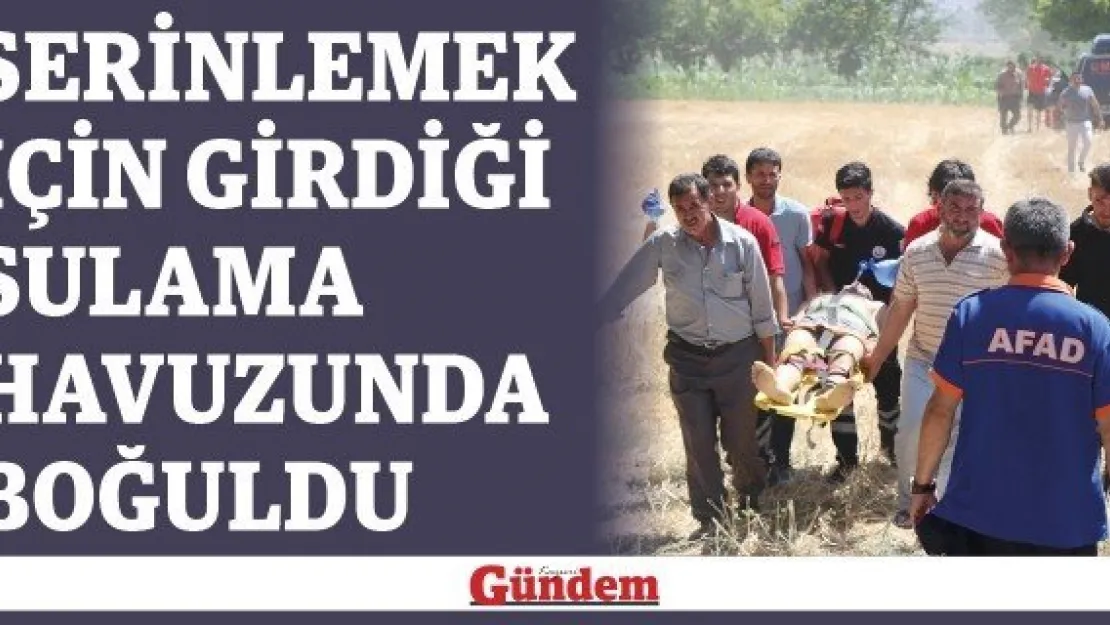 Serinlemek için girdiği sulama havuzunda boğuldu