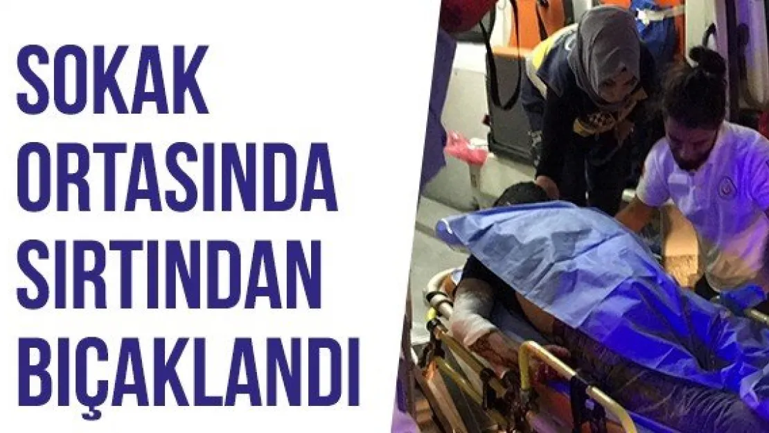 Sokak ortasında sırtından bıçaklandı