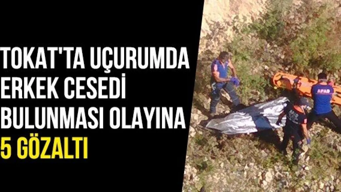 Tokat'ta uçurumda erkek cesedi bulunması olayına 5 gözaltı