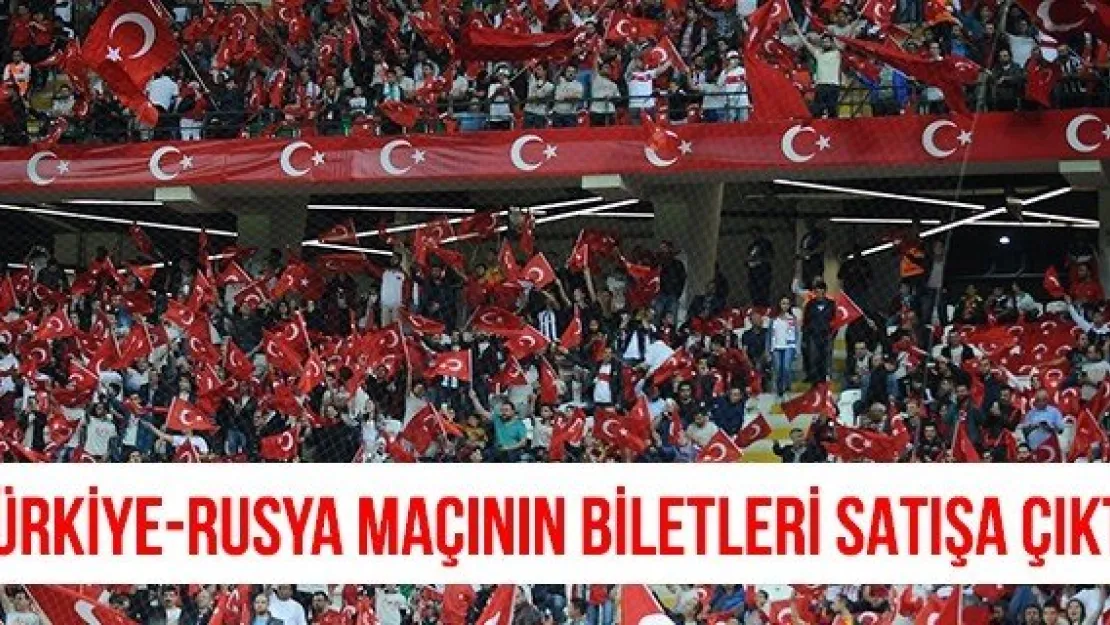 Türkiye-Rusya maçının biletleri satışa çıktı