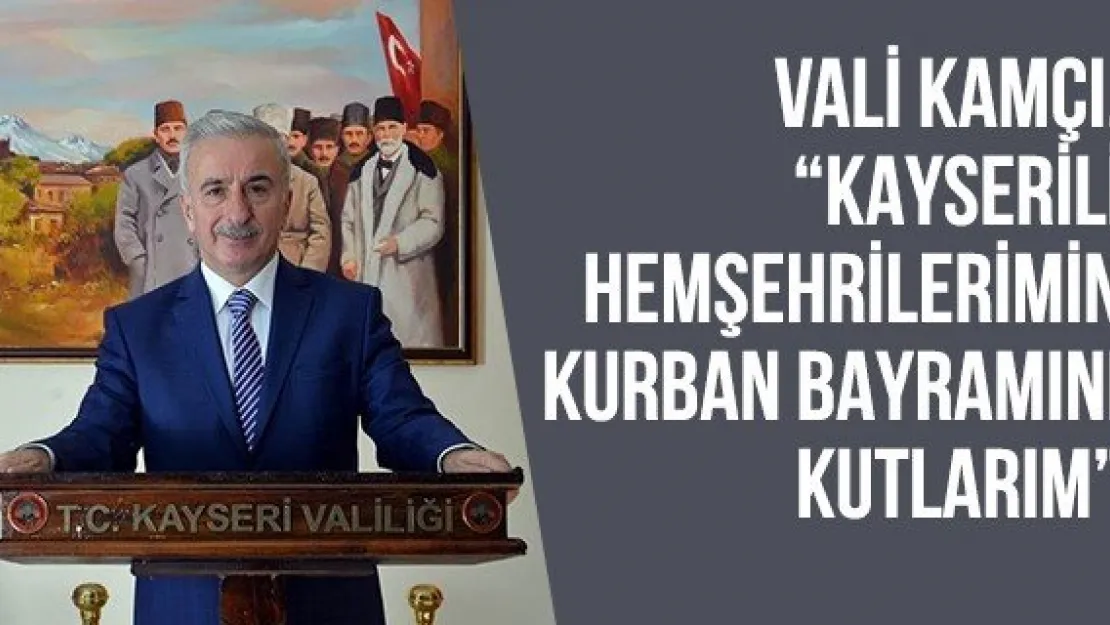 Vali Kamçı, 'Kayserili hemşehrilerimin Kurban Bayramını kutlarım'