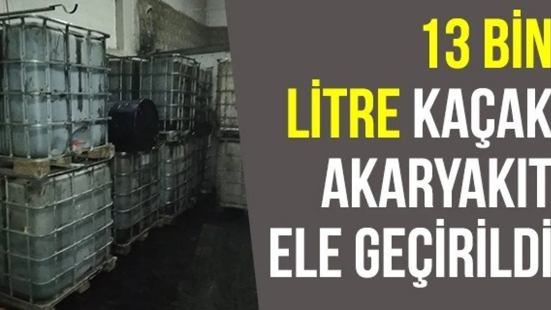 13 bin litre kaçak akaryakıt ele geçirildi