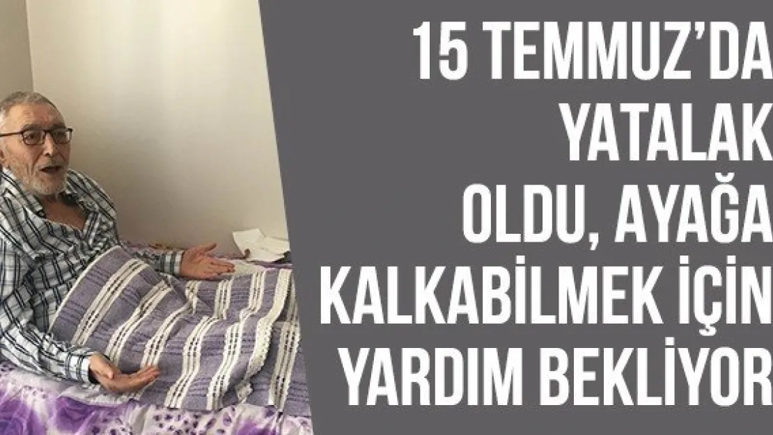 15 Temmuz'da yatalak oldu, ayağa kalkabilmek için yardım bekliyor