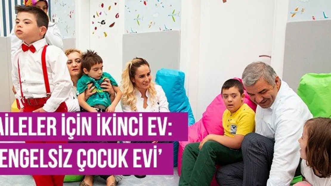 Aileler İçin İkinci Ev: 'Engelsiz Çocuk Evi' 