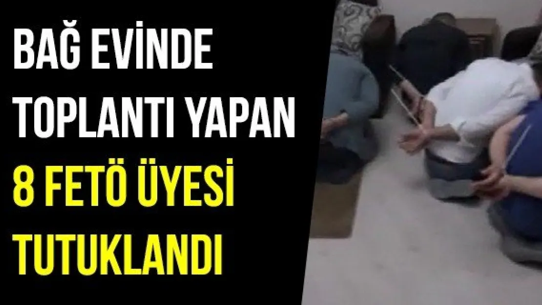 Bağ evinde toplantı yapan 8 FETÖ üyesi tutuklandı