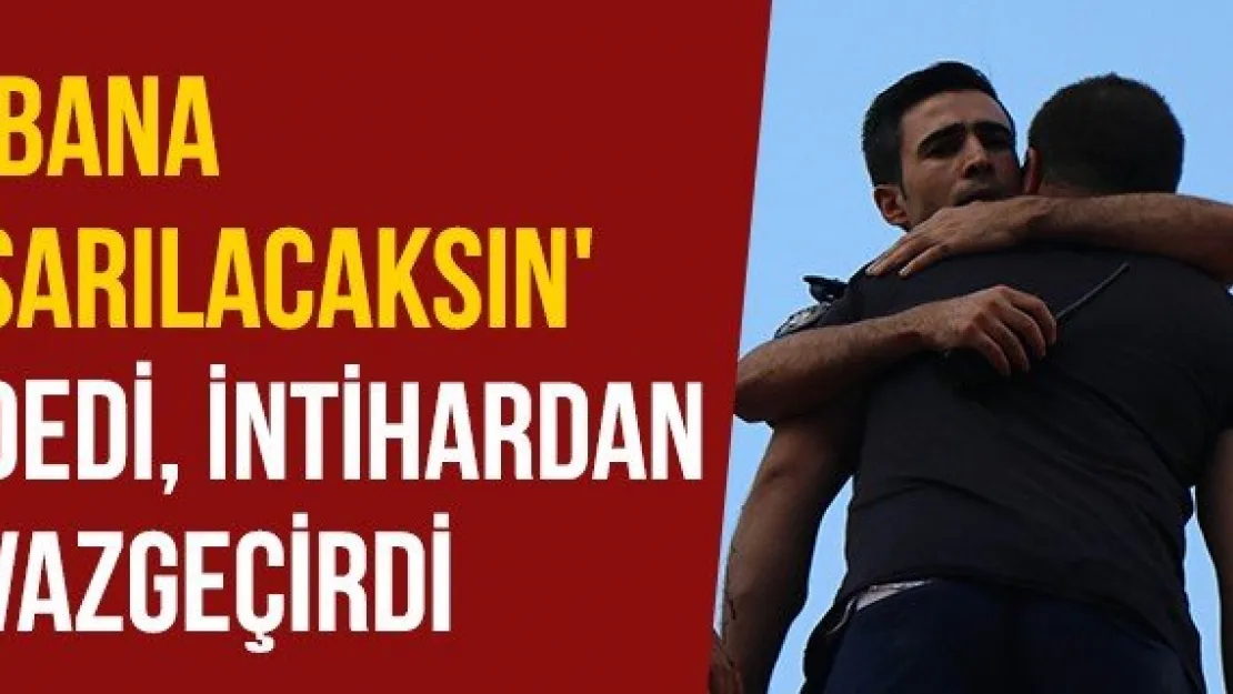 'Bana sarılacaksın' dedi, intihardan vazgeçirdi