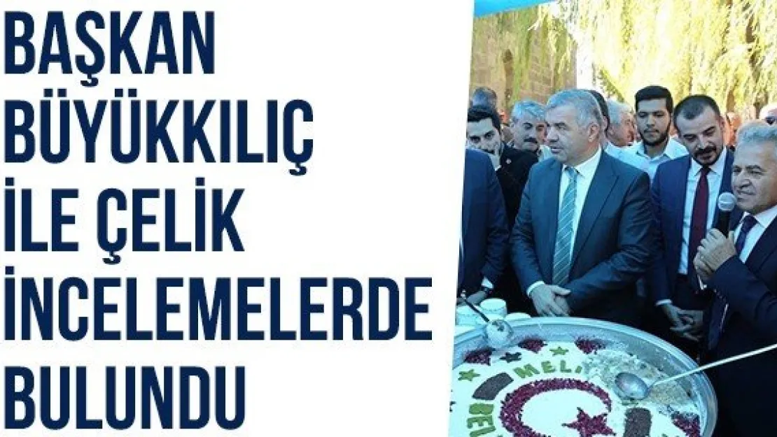 Başkan Büyükkılıç ile Çelik İncelemelerde Bulundu