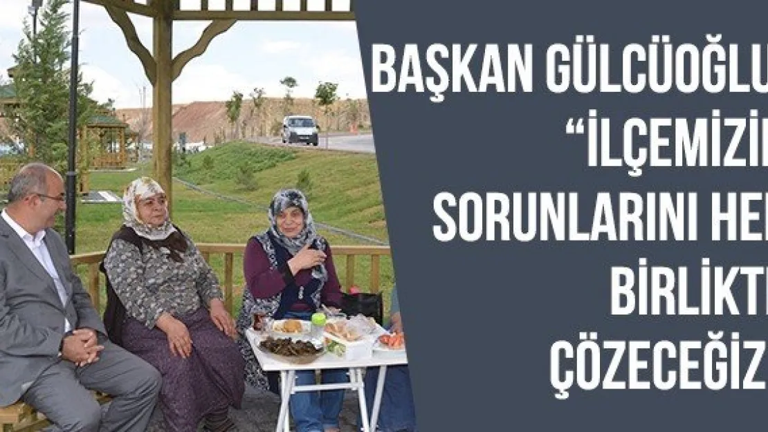 Başkan Gülcüoğlu, 'İlçemizin sorunlarını hep birlikte çözeceğiz'