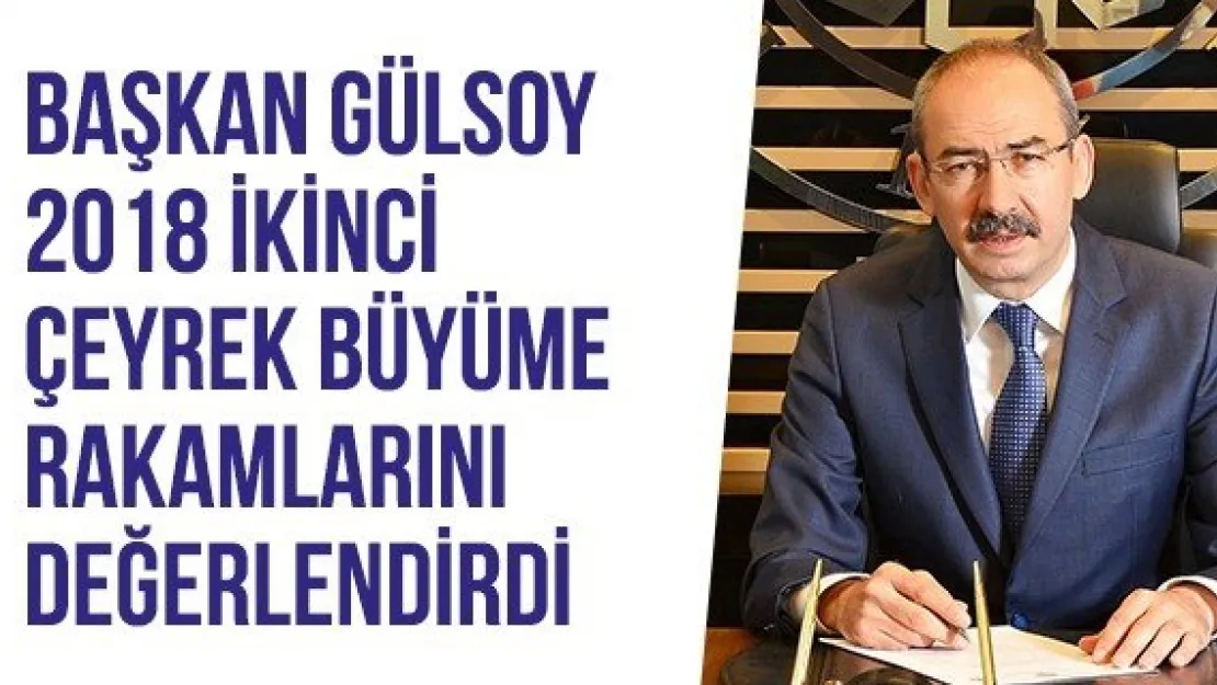 Başkan Gülsoy 2018 İkinci Çeyrek Büyüme Rakamlarını Değerlendirdi