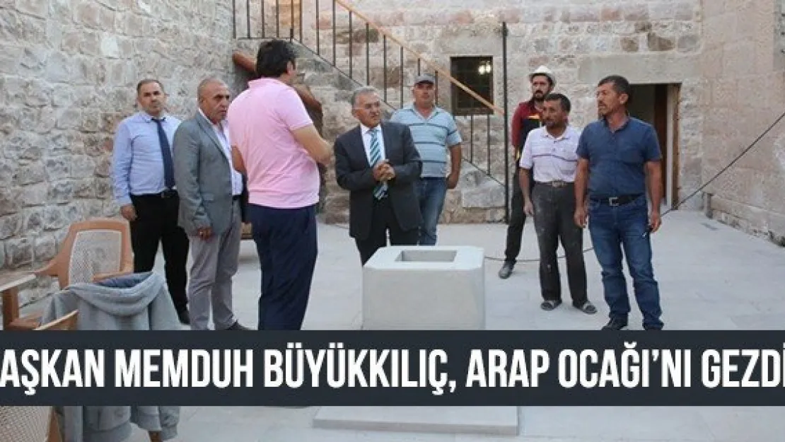 Başkan Memduh Büyükkılıç, Arap Ocağı'nı Gezdi