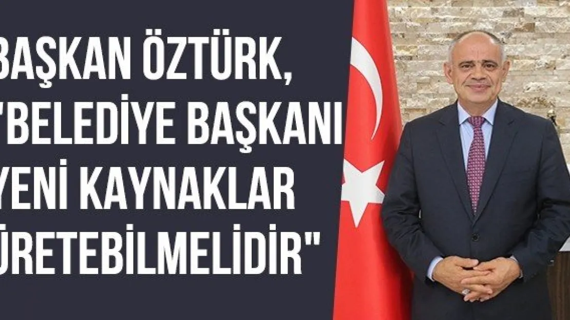 Başkan Öztürk, &quotBelediye Başkanı Yeni Kaynaklar Üretebilmelidir"