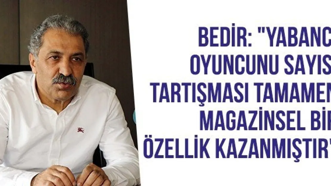 Bedir: &quotYabancı oyuncunu sayısı tartışması tamamen magazinsel bir özellik kazanmıştır"