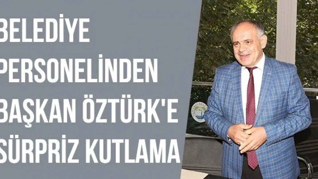 Belediye personelinden Başkan Öztürk'e sürpriz kutlama