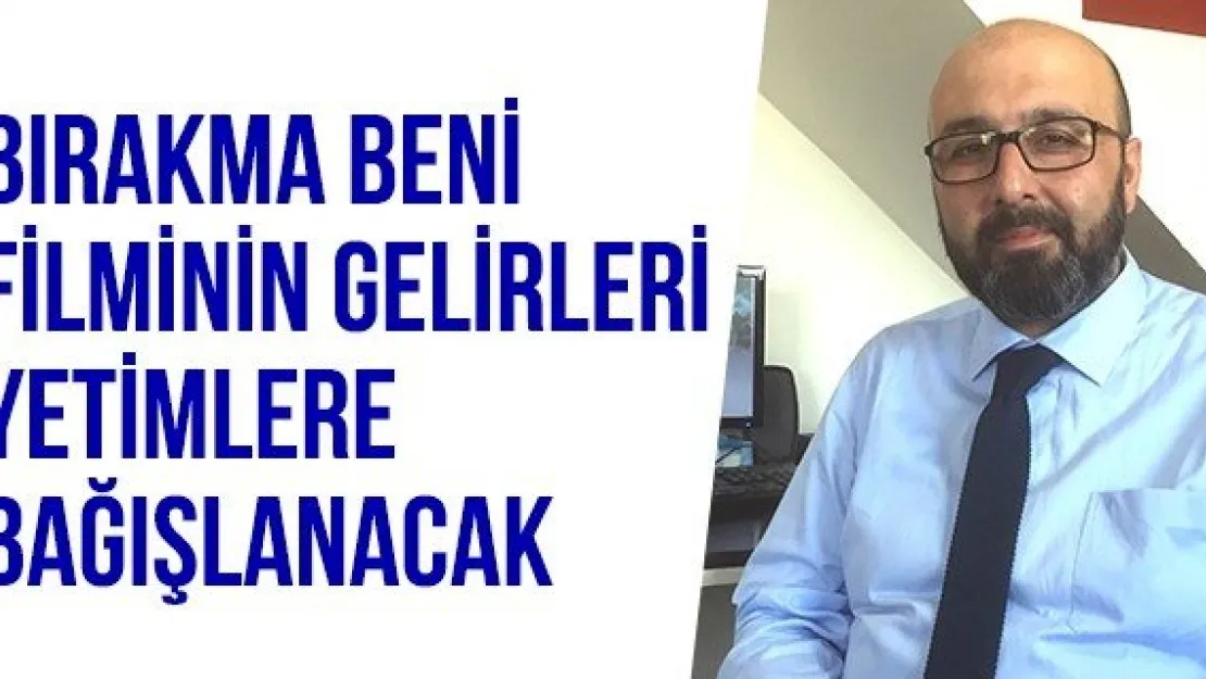 Bırakma Beni Filminin Gelirleri Yetimlere Bağışlanacak