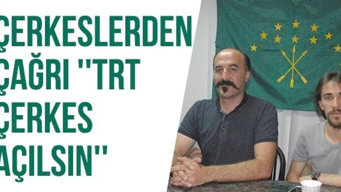 Çerkeslerden çağrı ''TRT Çerkes açılsın''