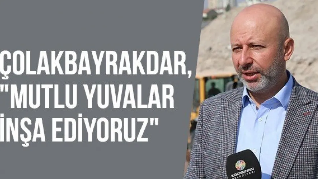 Çolakbayrakdar, &quotMutlu yuvalar inşa ediyoruz"