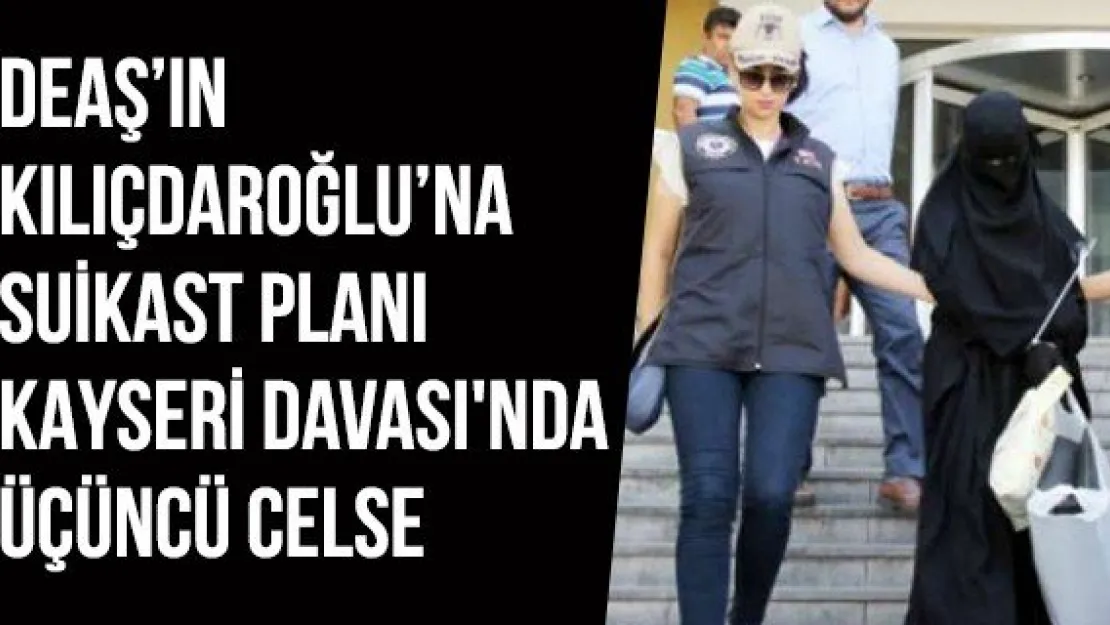 DEAŞ'ın Kılıçdaroğlu'na suikast planı Kayseri Davası'nda üçüncü celse