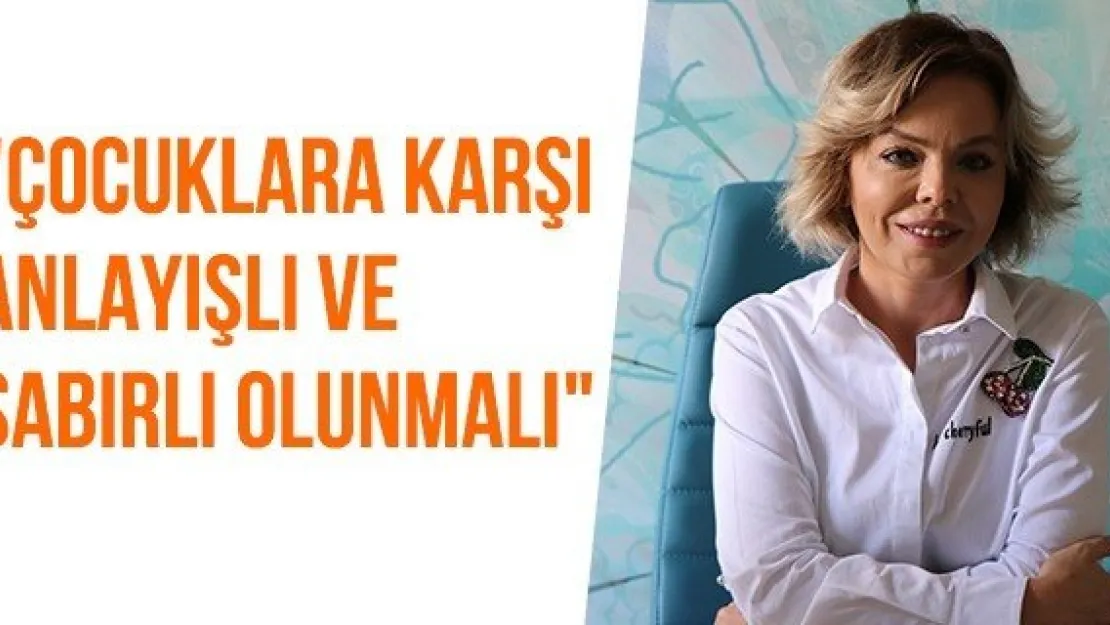 "Çocuklara karşı anlayışlı ve sabırlı olunmalı"